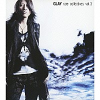 ＧＬＡＹ「 ｒａｒｅ　ｃｏｌｌｅｃｔｉｖｅｓ　ｖｏｌ．３」