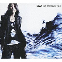 ＧＬＡＹ「 ｒａｒｅ　ｃｏｌｌｅｃｔｉｖｅｓ　ｖｏｌ．３」