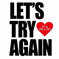 チーム・アミューズ！！「 Ｌｅｔ’ｓ　ｔｒｙ　ａｇａｉｎ」