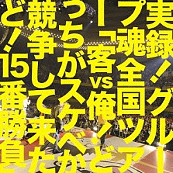 グループ魂「実録！グループ魂全国ツアー「客ｖｓ俺！どっちがスケベか競争して来たど！１５番勝負」」