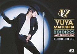 ＹＵＹＡ　ＭＡＴＳＵＳＨＩＴＡ「２０１０１２２５　ＬＡＳＴ　ＮＩＧＨＴ　ＳＨＯＷ」