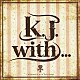 Ｋ．Ｊ．「Ｋ．Ｊ．　ｗｉｔｈ．．．」