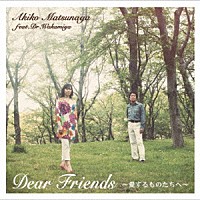 Ａｋｉｋｏ　Ｍａｔｓｕｎａｇａ　ｆｅａｔ．Ｄｒ．Ｗａｋａｍｉｙａ「 Ｄｅａｒ　Ｆｒｉｅｎｄｓ～愛するものたちへ～」