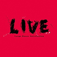 Ｌａｒｇｅ　Ｈｏｕｓｅ　Ｓａｔｉｓｆａｃｔｉｏｎ「 ＬＩＶＥ」