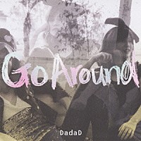 ＤａｄａＤ「 Ｇｏ　Ａｒｏｕｎｄ」