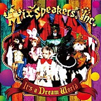 Ｍｉｘ　Ｓｐｅａｋｅｒ’ｓ，Ｉｎｃ．「 Ｉｔ’ｓ　ａ　Ｄｒｅａｍ　Ｗｏｒｌｄ」