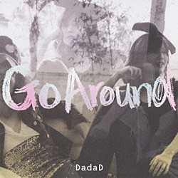 ＤａｄａＤ「Ｇｏ　Ａｒｏｕｎｄ」