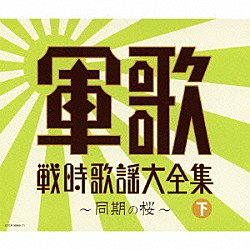 （Ｖ．Ａ．） コロムビア男声合唱団 岡本敦郎 コロムビア合唱団 旧陸軍戸山学校軍楽隊有志 伊藤久男 霧島昇 鏡五郎「軍歌戦時歌謡大全集（下）　～同期の桜～」