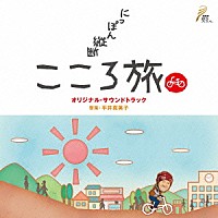 （オリジナル・サウンドトラック）「 ＮＨＫ　ＢＳプレミアム　「にっぽん縦断　こころ旅」　オリジナル・サウンドトラック」