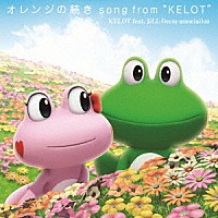 ＫＥＬＯＴ　ｆｅａｔ．ＪｉＬＬ－Ｄｅｃｏｙ　ａｓｓｏｃｉａｔｉｏｎ「 オレンジの続き　ｓｏｎｇ　ｆｒｏｍ　“ＫＥＬＯＴ”」