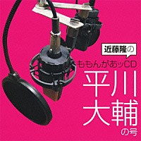 （ラジオＣＤ）「 近藤隆のももんがあッＣＤ　平川大輔の号」