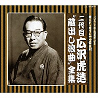 広沢虎造［二代目］「 ＳＰ・オリジナル盤復刻　二代目　広沢虎造　“蔵出し浪曲”全集」