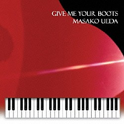 上田雅子「ＧＩＶＥ　ＭＥ　ＹＯＵＲ　ＢＯＯＴＳ」