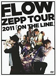 ＦＬＯＷ「ＦＬＯＷ　ＦＩＲＳＴ　ＺＥＰＰ　ＴＯＵＲ　２０１１「ＯＮ　ＴＨＥ　ＬＩＮＥ」」