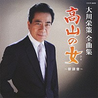 大川栄策「 大川栄策全曲集　高山の女～新録音～」