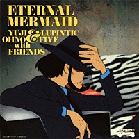 Ｙｕｊｉ　Ｏｈｎｏ　＆　Ｌｕｐｉｎｔｉｃ　Ｆｉｖｅ　ｗｉｔｈ　Ｆｒｉｅｎｄｓ「 ルパン三世　血の刻印～永遠のｍｅｒｍａｉｄ～　オリジナル・サウンドトラック　“Ｅｔｅｒｎａｌ　Ｍｅｒｍａｉｄ”」