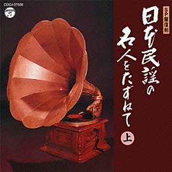 （伝統音楽） 越中谷四三郎 菊池淡水 榎本秀水 浜田喜一［初代］ 大船繁三郎［初代］ 三上つる子 長谷川栄八郎［初代］「ＳＰ盤復刻　日本民謡の名人をたずねて　上」