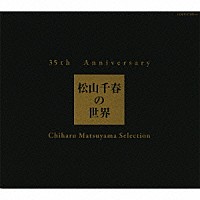 松山千春「 ３５ｔｈ　Ａｎｎｉｖｅｒｓａｒｙ　松山千春の世界　Ｃｈｉｈａｒｕ　Ｍａｔｓｕｙａｍａ　Ｓｅｌｅｃｔｉｏｎ」