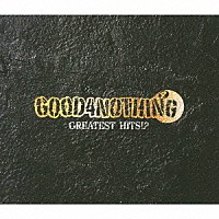 ＧＯＯＤ４ＮＯＴＨＩＮＧ「 ＧＲＥＡＴＥＳＴ　ＨＩＴＳ！？」