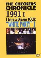 チェッカーズ「 ＴＨＥ　ＣＨＥＣＫＥＲＳ　ＣＨＲＯＮＩＣＬＥ　１９９１　Ｉ　ｈａｖｅ　ａ　Ｄｒｅａｍ　ＴＯＵＲ“ＷＨＩＴＥ　ＰＡＲＴＹ　Ⅰ　”」