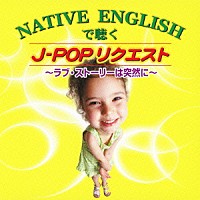 （オムニバス）「 ＮＡＴＩＶＥ　ＥＮＧＬＩＳＨで聴く　Ｊ－ＰＯＰリクエスト　～ラブ・ストーリーは突然に～」