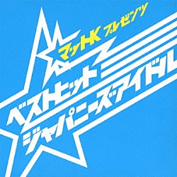 （Ｖ．Ａ．） マットＫ 荻野目洋子 雛形あきこ クラッシュギャルズ 浅香唯 広末涼子 風見慎吾「マットＫ　プレゼンツ　ベストヒット　ジャパニーズアイドル」