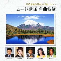 （オムニバス） 石原裕次郎 鶴岡雅義と東京ロマンチカ 増位山太志郎 中条きよし 八代亜紀 敏いとうとハッピー＆ブルー 川中美幸「１００年後の日本人に残したい…　ムード歌謡　名曲特撰」