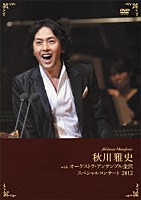 秋川雅史 オーケストラ・アンサンブル金沢「 秋川雅史　ｗｉｔｈ　オーケストラ・アンサンブル金沢　スペシャルコンサート　２０１２」