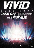 ＶｉＶｉＤ「 ＶｉＶｉＤ　ＬＩＶＥ　２０１２　ＴＡＫＥ　ＯＦＦ　－Ｂｉｒｔｈ　ｔｏ　ｔｈｅ　ＮＥＷ　ＷＯＲＬＤ－　ａｔ日本武道館」