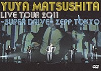 松下優也「 ＹＵＹＡ　ＭＡＴＳＵＳＨＩＴＡ　ＬＩＶＥ　ＴＯＵＲ　２０１１　～ＳＵＰＥＲ　ＤＲＩＶＥ～　Ｚｅｐｐ　ＴＯＫＹＯ」