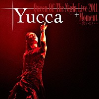 Ｙｕｃｃａ「 Ｑｕｅｅｎ　Ｏｆ　Ｔｈｅ　Ｎｉｇｈｔ　Ｌｉｖｅ　２０１１　＋　Ｍｏｍｅｎｔ～会いたい～」