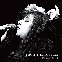 Ｃａｒｍｅｎ　Ｍａｋｉ「 ＦＲＯＭ　ＴＨＥ　ＢＯＴＴＯＭ」