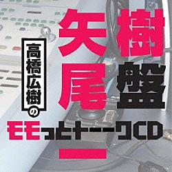 （ラジオＣＤ） 高橋広樹 矢尾一樹「高橋広樹のモモっとトーークＣＤ　矢尾一樹盤」