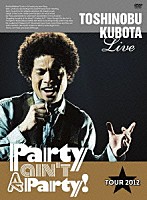 ＴＯＳＨＩＮＯＢＵ　ＫＵＢＯＴＡ「 ＴＯＳＨＩＮＯＢＵ　ＫＵＢＯＴＡ　Ｌｉｖｅ　Ｐａｒｔｙ　ａｉｎ’ｔ　Ａ　Ｐａｒｔｙ！　ＴＯＵＲ　２０１２」