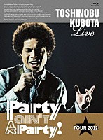 ＴＯＳＨＩＮＯＢＵ　ＫＵＢＯＴＡ「 ＴＯＳＨＩＮＯＢＵ　ＫＵＢＯＴＡ　Ｌｉｖｅ　Ｐａｒｔｙ　ａｉｎ’ｔ　Ａ　Ｐａｒｔｙ！　ＴＯＵＲ　２０１２」