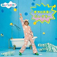 オフロスキー「 みいつけた！　オフロスキー　だいすきー」