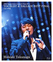 德永英明「２５ｔｈ　Ａｎｎｉｖｅｒｓａｒｙ　Ｃｏｎｃｅｒｔ　Ｔｏｕｒ　２０１１　ＶＯＣＡＬＩＳＴ　＆　ＢＡＬＬＡＤＥ　ＢＥＳＴ　ＦＩＮＡＬ　【完全版】」