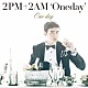 ２ＰＭ＋２ＡＭ‘Ｏｎｅｄａｙ’「Ｏｎｅ　ｄａｙ」