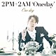 ２ＰＭ＋２ＡＭ‘Ｏｎｅｄａｙ’「Ｏｎｅ　ｄａｙ」