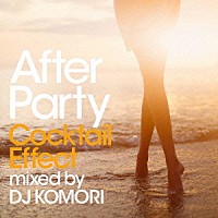 ＤＪ　ＫＯＭＯＲＩ「 Ａｆｔｅｒ　Ｐａｒｔｙ　Ｃｏｃｋｔａｉｌ　Ｅｆｆｅｃｔ　ｍｉｘｅｄ　ｂｙ　ＤＪ　ＫＯＭＯＲＩ」