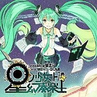 ｃｏｓＭｏ＠暴走Ｐ　ｆｅａｔ．初音ミク・ＧＵＭＩ「 星ノ少女ト幻奏楽土」