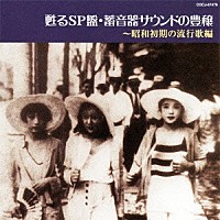 （Ｖ．Ａ．）「 甦るＳＰ盤・蓄音器サウンドの豊穣～昭和初期の流行歌編」