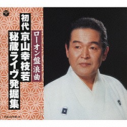 京山幸枝若［初代］ 藤信初子 小池菊江 河内家菊水丸 広沢駒若「ローオン盤浪曲　初代　京山幸枝若　秘蔵ライヴ発掘集」