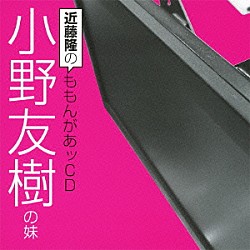 （ラジオＣＤ） 近藤隆 小野友樹「近藤隆のももんがあッＣＤ　小野友樹の妹」