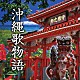 （オムニバス） ＢＥＧＩＮ 普天間かおり 喜納昌吉＆チャンプルーズ 森山良子 おおたか静流 松原健之 仲田かおり「沖縄歌物語」