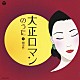 （Ｖ．Ａ．） 松井須磨子 ちあきなおみ 三浦環 内田栄一 榎本健一 田谷力三 浅井丸留子「大正ロマンのうた　１　（劇中歌）」