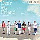 ＵＫＩＳＳ「Ｄｅａｒ　Ｍｙ　Ｆｒｉｅｎｄ」