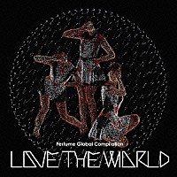 Ｐｅｒｆｕｍｅ「 Ｐｅｒｆｕｍｅ　Ｇｌｏｂａｌ　Ｃｏｍｐｉｌａｔｉｏｎ　ＬＯＶＥ　ＴＨＥ　ＷＯＲＬＤ」