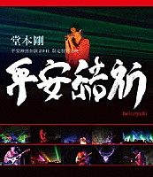 堂本剛「 堂本剛　平安神宮公演２０１１　限定特別上映　平安結祈　ｈｅｉａｎｙｕｋｉ」