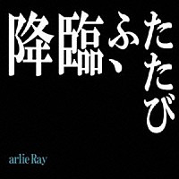 ａｒｌｉｅ　Ｒａｙ「 降臨、ふたたび」